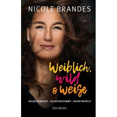 Weiblich, wild und weise: Wie Sie Ihre Stärken erkennen, Ihre geballte Frauenpower nutzen und Ihre Ziele erreichen. Selbstbewusst und selbstbestimmt