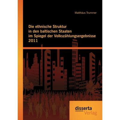 Die ethnische Struktur in den baltischen Staaten im Spiegel der Volkszählungsergebnisse 2011, Taschenbuch von Matthäus Trummer, Disserta,