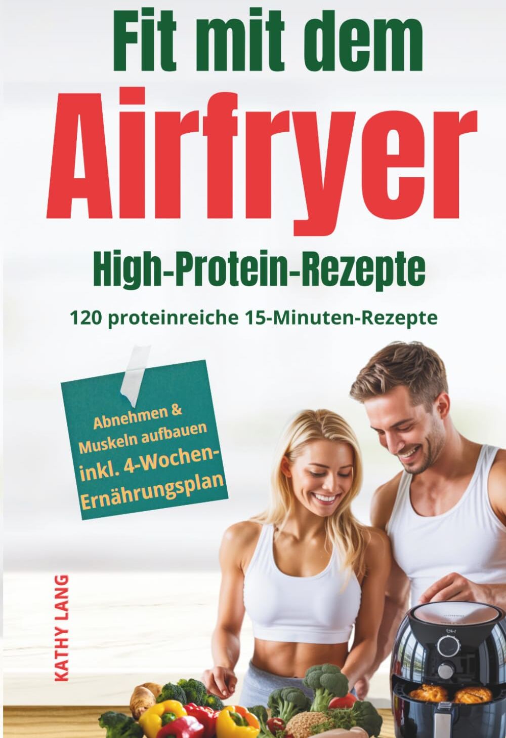 Kathy Lang - Fit mit dem Airfryer - High-Protein-Rezepte: 120 proteinreiche 15-Minuten-Rezepte für Muskelaufbau & Fettabbau - perfekt für Berufstätige, inkl. 4-Wochen-Ernährungsplan - Preis vom 17.10.2026 19:25:27 h