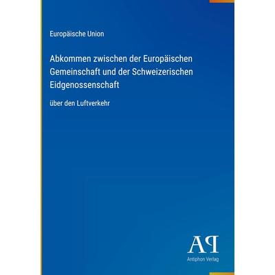 Abkommen zwischen der Europäischen Gemeinschaft und der Schweizerischen Eidgenossenschaft, Gebundene Ausgabe von Europäische Union, Antiphon Verlag,