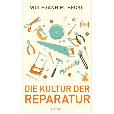Die Kultur der Reparatur, Gebundene Ausgabe von Wolfgang M. Heckl, Carl Hanser