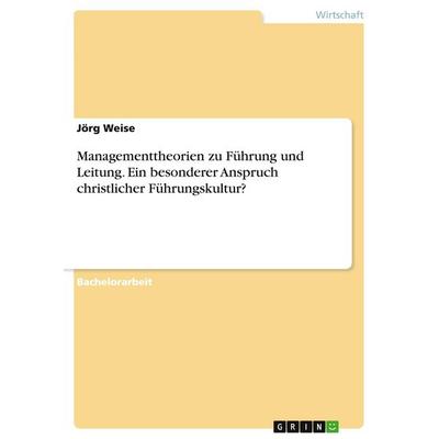 Managementtheorien zu Führung und Leitung. Ein besonderer Anspruch christlicher Führungskultur?, Taschenbuch von Jörg Weise, GRIN, 978-3-346-19686-6