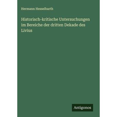 Historisch-kritische Untersuchungen im Bereiche der dritten Dekade des Livius, Gebundene Ausgabe von Hermann Hesselbarth, Antigonos Verlag,