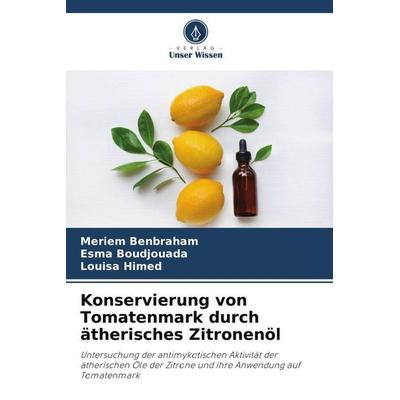 Konservierung von Tomatenmark durch ätherisches Zitronenöl, Taschenbuch von Meriem Benbraham,Esma Boudjouada,Louisa Himed, Verlag Unser Wissen,