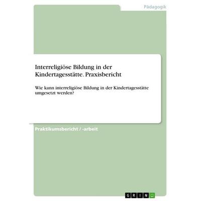 Interreligiöse Bildung in der Kindertagesstätte. Praxisbericht, Taschenbuch von Anonymous, GRIN, 978-3-389-11645-6