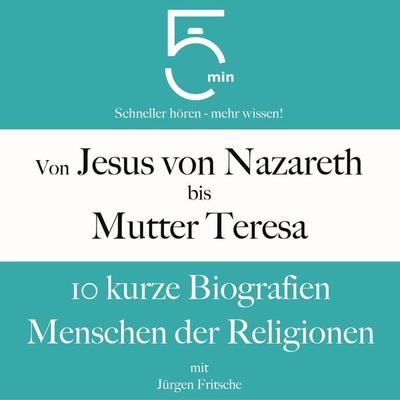 Von Jesus von Nazareth bis Mutter Teresa: 10 kurze Biografien Menschen der Religionen - 5 Minuten,5 Minuten Biografien,Jürgen Fritsche, Audio,