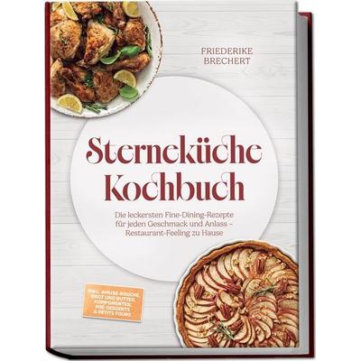 Sterneküche Kochbuch: High Class Food! Die leckersten Fine-Dining-Rezepte für jeden Geschmack – Restaurant-Feeling – inkl. Amuse-Bouche, Brot und