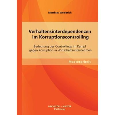 Verhaltensinterdependenzen im Korruptionscontrolling: Bedeutung des Controllings im Kampf gegen Korruption in Wirtschaftsunternehmen, Taschenbuch von