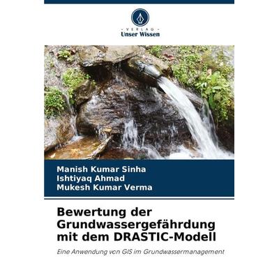 Bewertung der Grundwassergefährdung mit dem DRASTIC-Modell, Taschenbuch von Manish Kumar Sinha,Ishtiyaq Ahmad,Mukesh Kumar Verma, Verlag Unser Wissen,