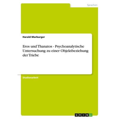 Eros und Thanatos - Psychoanalytische Untersuchung zu einer Objektbeziehung der Triebe, Taschenbuch von Harald Marburger, GRIN, 978-3-638-63745-9