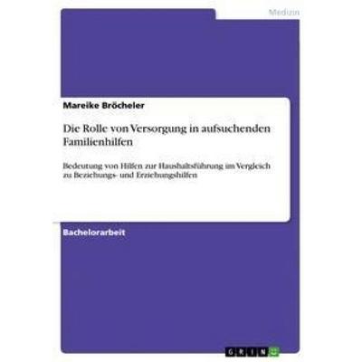 Die Rolle von Versorgung in aufsuchenden Familienhilfen, Taschenbuch von Mareike Bröcheler, GRIN, 978-3-656-10022-5