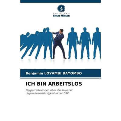 Ich Bin Arbeitslos, Taschenbuch von Benjamin Loyambi Bayombo, Verlag Unser Wissen, 978-620-9-34338-4