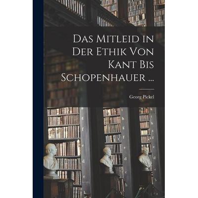 Das Mitleid in Der Ethik Von Kant Bis Schopenhauer ..., Taschenbuch von Georg Pickel, Legare Street Press, 978-1-01-626074-9