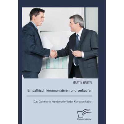 Empathisch kommunizieren und verkaufen: Das Geheimnis kundenorientierter Kommunikation, Taschenbuch von Martin Härtel, Diplomica Verlag GmbH,