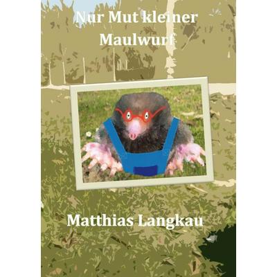 Nur Mut kleiner Maulwurf, Gebundene Ausgabe von Matthias Langkau, BoD – Books on Demand, 978-3-7347-1358-3