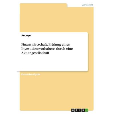 Finanzwirtschaft. Prüfung eines Investitionsvorhabens durch eine Aktiengesellschaft, Taschenbuch von Anonym, GRIN, 978-3-346-72747-3