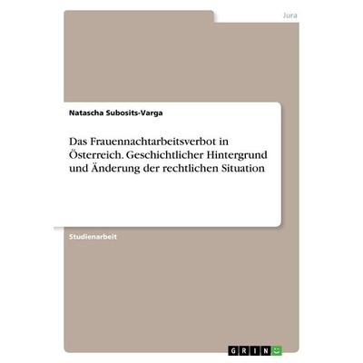Das Frauennachtarbeitsverbot in Österreich. Geschichtlicher Hintergrund und Änderung der rechtlichen Situation, Taschenbuch von Natascha