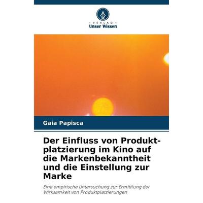 Der Einfluss von Produkt-platzierung im Kino auf die Markenbekanntheit und die Einstellung zur Marke, Taschenbuch von Gaia Papisca, Verlag Unser