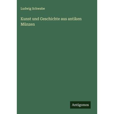 Kunst und Geschichte aus antiken Münzen, Gebundene Ausgabe von Ludwig Schwabe, Antigonos Verlag, 978-3-563-16956-8