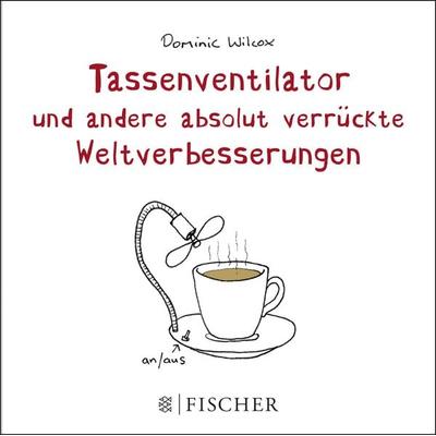 Tassenventilator und andere absolut verrückte Weltverbesserungen, Gebundene Ausgabe von Dominic Wilcox, Fischer Taschenbuch Verlag