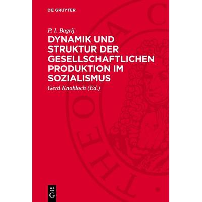 Dynamik und Struktur der gesellschaftlichen Produktion im Sozialismus, Gebundene Ausgabe von P. I. Bagrij, De Gruyter, 978-3-11-274856-5