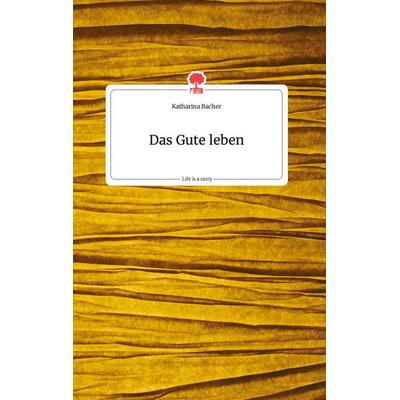 Das Gute leben. Life is a Story - story.one, Gebundene Ausgabe von Katharina Bacher, Storylution, 978-3-99087-712-8