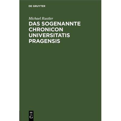 Das Sogenannte Chronicon Universitatis Pragensis, Gebundene Ausgabe von Michael Rustler, De Gruyter, 978-3-11-262741-9