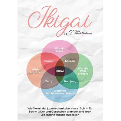 Ikigai: Wie Sie mit der japanischen Lebenskunst Schritt für Schritt Glück und Gesundheit erlangen und Ihren Lebenssinn endlich entdecken | inkl. 21