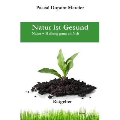 Natur ist Gesund, Taschenbuch von Pascal Dupont Mercier, Epubli, 978-3-7450-6837-5