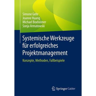 Systemische Werkzeuge für erfolgreiches Projektmanagement, Taschenbuch von Simone Gehr,Joanne Huang,Michael Boxheimer,Sonja Armatowski, Springer
