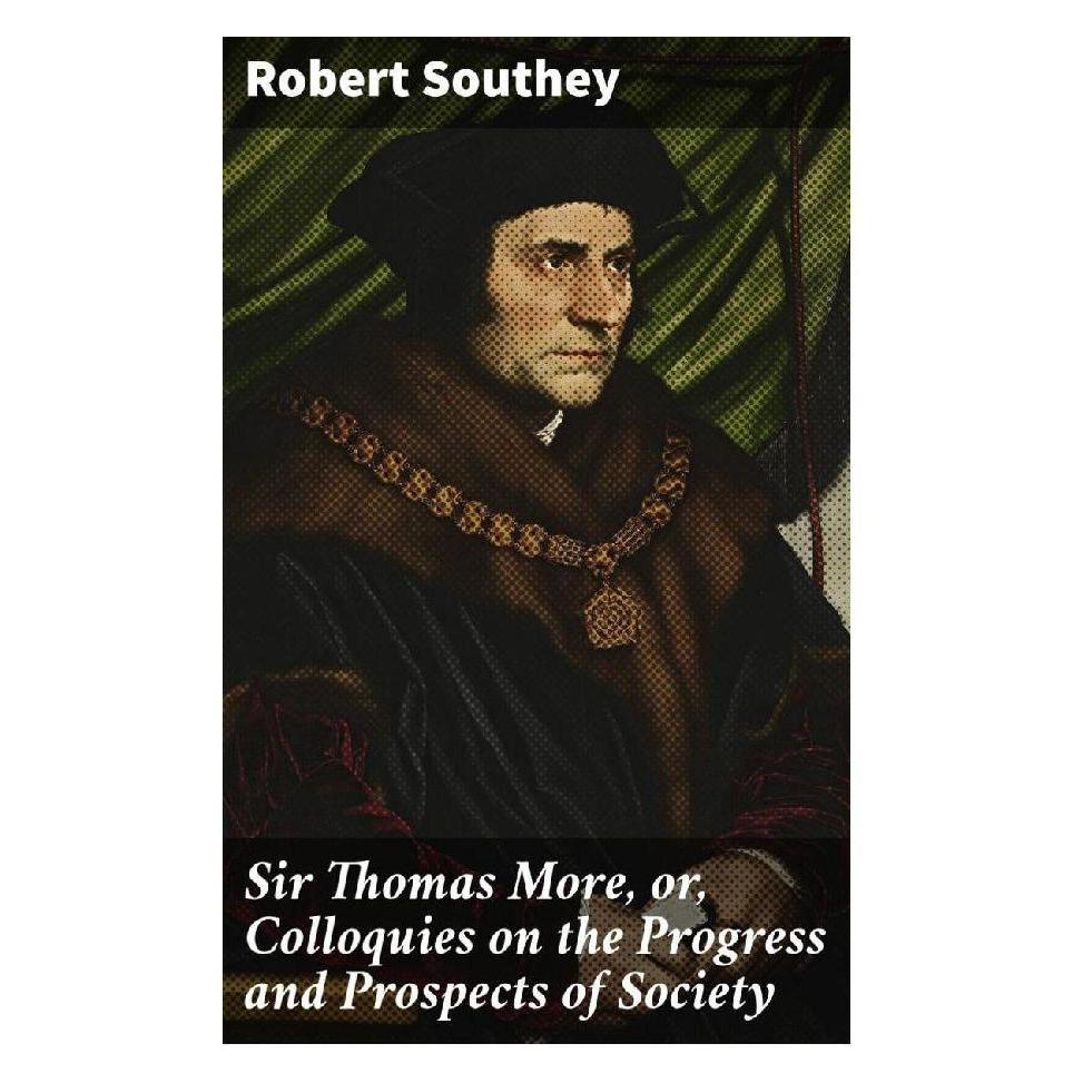 Good Press Sir Thomas More, or, Colloquies on the Progress and Prospects of Society (Robert Southey) (56933995)