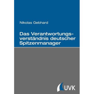 Das Verantwortungsverständnis deutscher Spitzenmanager, Taschenbuch von Nikolas Gebhard, Uvk, 978-3-86764-486-0