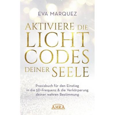 AKTIVIERE DIE LICHTCODES DEINER SEELE: Praxisbuch für den Einstieg in die 5D-Frequenz & die Verkörperung deiner wahren Bestimmung, Gebundene Ausgabe