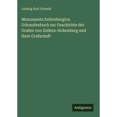 Monumenta hohenbergica. Urkundenbuch zur Geschichte der Grafen von Zollern-Hohenberg und ihrer Grafschaft, Gebundene Ausgabe von Ludwig Karl Schmid,