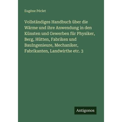 Vollständiges Handbuch über die Wärme und ihre Anwendung in den Künsten und Gewerben für Physiker, Berg, Hütten, Fabriken und BauIngenieure,