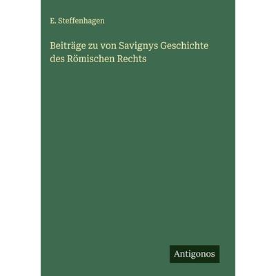 Beiträge zu von Savignys Geschichte des Römischen Rechts, Gebundene Ausgabe von E. Steffenhagen, Antigonos Verlag, 978-3-563-17168-4