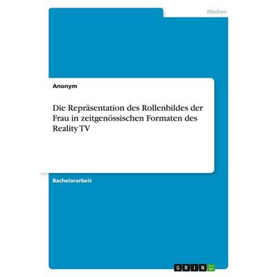 Die Repräsentation des Rollenbildes der Frau in zeitgenössischen Formaten des Reality TV, Taschenbuch von Anonymous, GRIN, 978-3-389-06675-1