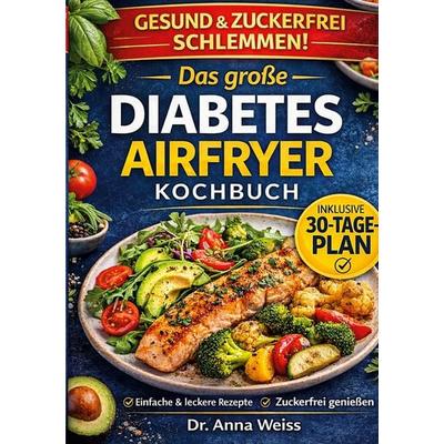 Das große Diabetes Airfryer Kochbuch, Taschenbuch von Anna Weiss, BoD – Books on Demand, 978-3-696-39323-6