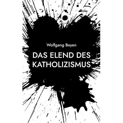 Das Elend des Katholizismus, Taschenbuch von Wolfgang Beyen, BoD – Books on Demand, 978-3-8192-6406-1