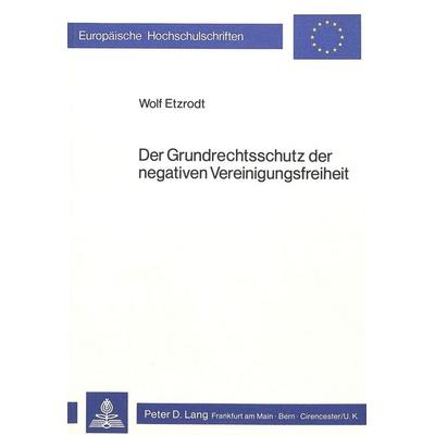 Der Grundrechtsschutz der negativen Vereinigungsfreiheit, Taschenbuch von Wolf Etzrodt, Peter Lang GmbH, Internationaler Verlag der Wissenschaften,