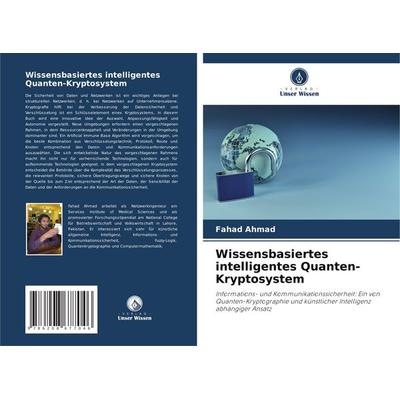 Wissensbasiertes intelligentes Quanten-Kryptosystem, Taschenbuch von Fahad Ahmad, Verlag Unser Wissen, 978-620-8-67704-6