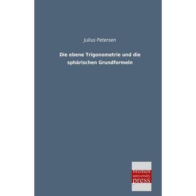 Die ebene Trigonometrie und die sphärischen Grundformeln, Taschenbuch von Julius Petersen, Bremen University Press, 978-3-95562-060-8