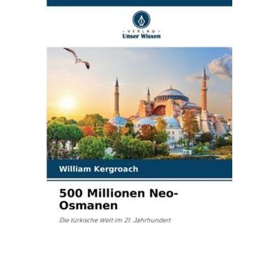 500 Millionen Neo-Osmanen, Taschenbuch von William Kergroach, Verlag Unser Wissen, 978-620-6-22922-3