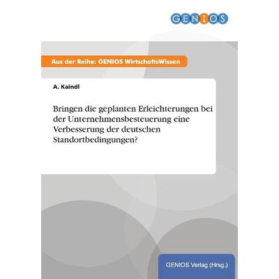 Bringen die geplanten Erleichterungen bei der Unternehmensbesteuerung eine Verbesserung der deutschen Standortbedingungen?, Taschenbuch von A. Kaindl,