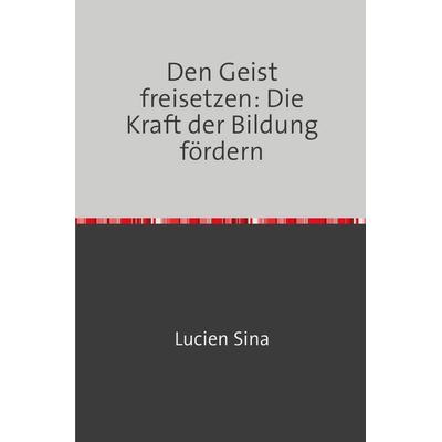 Den Geist freisetzen: Die Kraft der Bildung fördern, Taschenbuch von Lucien Sina, Epubli, 978-3-7584-7080-6