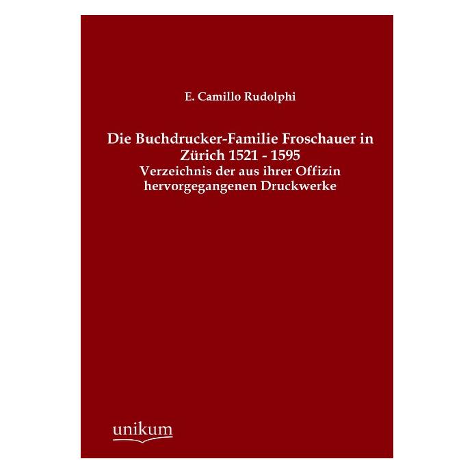 Unikum Die Buchdrucker-Familie Froschauer in Zürich 1521-1595 (Deutsch, Softcover, E. Camillo Rudolphi) (55491701)