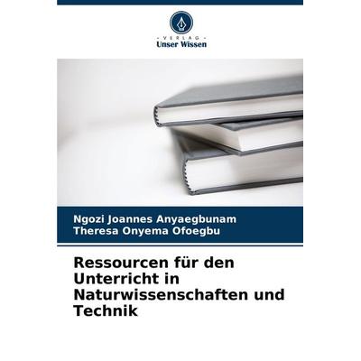 Ressourcen für den Unterricht in Naturwissenschaften und Technik, Taschenbuch von Ngozi Joannes Anyaegbunam,Theresa Onyema Ofoegbu, Verlag Unser