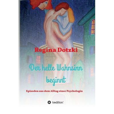 Der helle Wahnsinn beginnt, Gebundene Ausgabe von Regina Dotzki, Tredition, 978-3-7345-0940-7