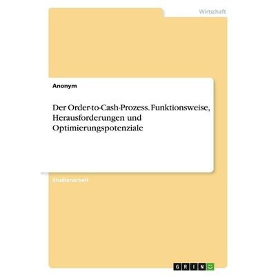 Der Order-to-Cash-Prozess. Funktionsweise, Herausforderungen und Optimierungspotenziale, Taschenbuch von Anonymous, GRIN, 978-3-346-69509-3