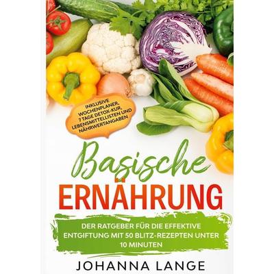 Basische Ernährung: Der Ratgeber für die effektive Entgiftung mit 50 Blitz-Rezepten unter 10 Minuten - Inklusive Wochenplaner, 7 Tage Detox-Kur,